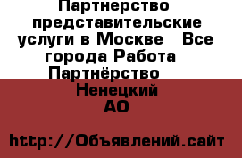 Партнерство, представительские услуги в Москве - Все города Работа » Партнёрство   . Ненецкий АО